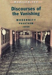 Discourses of the Vanishing: Modernity, Phantasm, Japan (Marilyn Ivy)