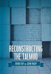 Reconstructing the Talmud: An Introduction to the Academic Study of Rabbinic Literature (Joshua Kulp and Jason Rogoff)