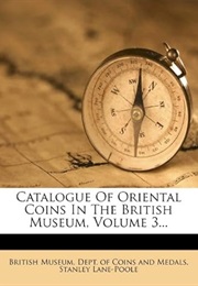 Catalogue of Oriental Coins in the British Museum, Volume 3... (Stanley Lane-Poole)