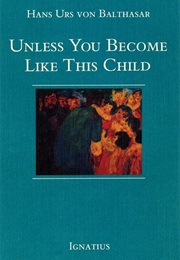 Unless You Become Like This Child (Hans Urs Von Balthasar)