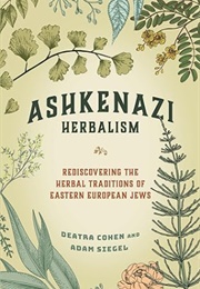 Ashkenazi Herbalism: Rediscovering the Herbal Traditions of Eastern European Jews (Deatra Cohen & Adam Siegel)