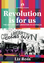 Revolution Is for Us: The Left and Gay Liberation in Australia (Liz Ross)