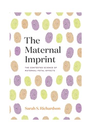 The Maternal Imprint: The Contested Science of Maternal-Fetal Effects (Sarah S. Richardson)