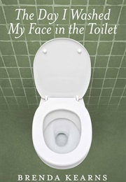 The Day I Washed My Face in the Toilet (Brenda Kearns)