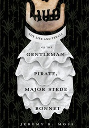 The Life and Tryals of the Gentleman Pirate, Major Stede Bonnet (Jeremy R. Moss)