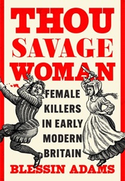 Thou Savage Woman: Female Killers in Early Modern Britain (Blessin Adams)