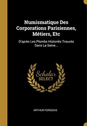 Numismatique Des Corporations Parisiennes, Métiers, Etc: D'Après Les Plombs Historiés Trouvés Dans L (Arthur Forgeais)
