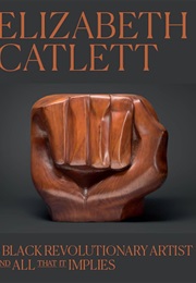 Elizabeth Catlett: A Black Revolutionary Artist and All That It Implies (Dalila Scruggs)