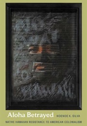 Aloha Betrayed: Native Hawaiian Resistance to American Colonialism (Noenoe K. Silva)