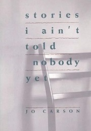 Stories I Ain't Told Nobody Yet: Selections From the People Pieces (Jo Carson)