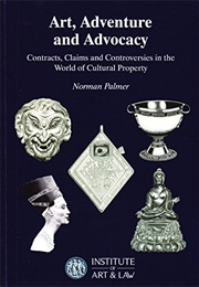 Art, Adventure and Advocacy: Contracts, Claims and Controversies in the World of Cultural Property (Norman Palmer)