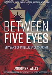 Between Five Eyes: 50 Years of Intelligence Sharing (Anthony R. Wells)