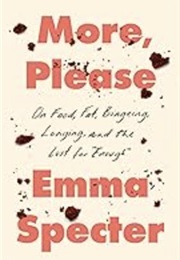 More, Please: On Food, Fat, Bingeing, Longing, and the Lust for Enough (Emma Specter)