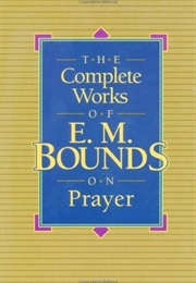 The Complete Works of E.M. Bounds on Prayer (E.M. Bounds)