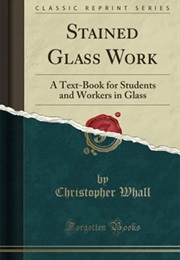 Stained Glass Work: A Text-Book for Students and Workers in Glass (Classic Reprint) (Christopher, Whall)