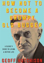 How Not to Become a Grumpy Old Bugger (Geoff Hutchinson)