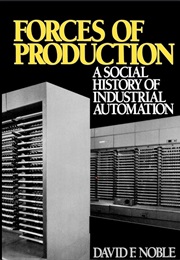 Forces of Production: A Social History of Industrial Automation (David F. Noble)