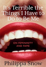 It's Terrible the Things I Have to Do to Be Me (Philippa Snow)