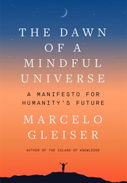 The Dawn of a Mindful Universe: A Manifesto for Humanity's Future (Marcelo Gleiser)