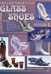 Collectible Glass Shoes: Including Metal, Pottery, Figural & Porcelain Shoes (Earlene Wheatley)
