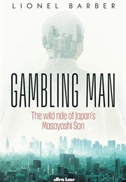 Gambling Man: The Wild Ride of Japan's Masayoshi Son (Lionel Barber)