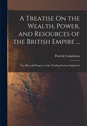 A Treatise on the Wealth, Power, and Resources of the British Empire (Patrick Colquhoun)