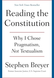 Reading the Constitution: Why I Chose Pragmatism, Not Textualism (Stephen Breyer)