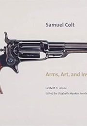 Samuel Colt: Arms, Art, and Invention (Wadsworth Atheneum Museum of Art) (Herbert G. Houze)