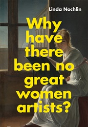 Why Have There Been No Great Women Artists? (Linda Nochlin)