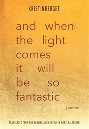 And When the Light Comes It Will Be So Fantastic (Kristin Berget)