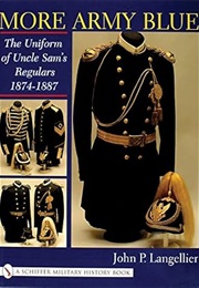 More Army Blue : The Uniform of Uncle Sam's Regulars, 1874-1887 (John P. Langellier)