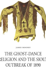 The Ghost Dance Religion and the Sioux Outbreak of 1890 (James Mooney)