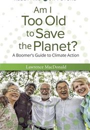 Am I Too Old to Save the Planet?: A Boomer's Guide to Climate Action (Lawrence MacDonald)