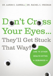 Don't Cross Your Eyes...They'll Get Stuck That Way!: And 75 Other Health Myths Debunked (Aaron E. Carroll ,  Rachel C. Vreeman)