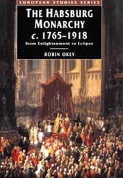 The Habsburg Monarchy C. 1765-1918: From Enlightenment to Eclipse (Robin Okey)
