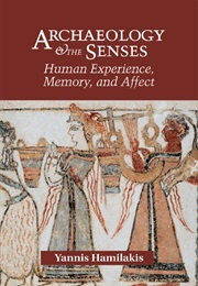 Archaeology and the Senses: Human Experience, Memory, and Affect (Yannis Hamilakis)