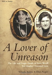 Lover of Unreason: Assia Wevill, Sylvia Plath's Rival & Ted Hughes' Doomed Loe (Yehuda Koren, Eilat Negev)