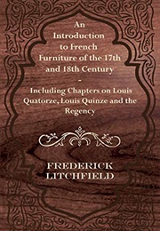 An Introduction to French Furniture of the 17th and 18th Century - Including Chapters on Louis Quato (Frederick Litchfield)