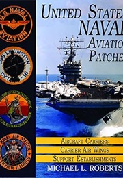 United States Naval Aviation Patches, Vol. 1: Aircraft Carriers / Carrier Air Wings / Support Establ (Michael L. Roberts)
