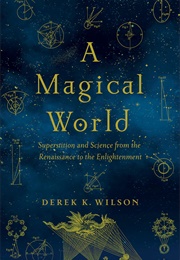 A Magical World. Superstitution and Science From the Renaissance to the Enlightenment (Derek K. Wilson)