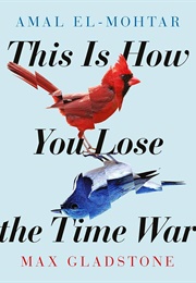 This Is How You Lose the Time War (Amal El-Mohtar, Max Gladstone)