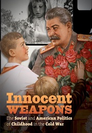 Innocent Weapons: The Soviet and American Politics of Childhood in the Cold War (Margaret Peacock)