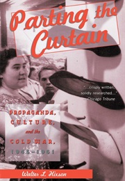 Parting the Curtain: Propaganda, Culture, and the Cold War, 1945-1961 (Walter L. Hixson)