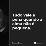 Tudo Vale a Pena Se a Alma Não É Pequena