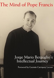 The Mind of Pope Francis: Jorge Mario Bergoglio's Intellectual Journey (Massimo Borghesi)