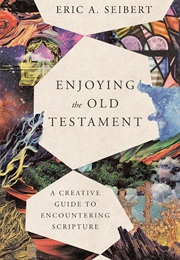 Enjoying the Old Testament: A Creative Guide to Encountering Scripture (Eric A. Seibert)
