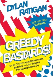 Greedy Bastards: How We Can Stop Corporate Communists, Banksters, and Other Vampires From Sucking Am (Dylan Ratigan)