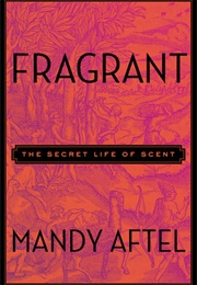Fragrant: The Secret Life of Scent (Mandy Aftel)