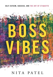 Boss Vibes: Self-Esteem, Success, and the Art of Etiquette (Nita Patel)