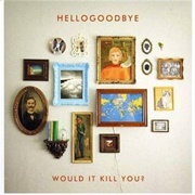 Hellogoodbye - Would It Kill You ?